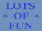 *LOTS OF FUN* *LOTS OF FUN*