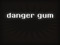 Danger Gum