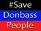 = SAVE DONBASS PEOPLE =