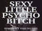 Yup !! I am that SEXY LITTLE PSYCHO BITCH....
