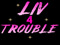 Liv 4 Trouble Liv 4 Trouble
