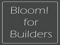 Bloom! For Builders