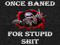 Once baned for stupid shit club