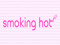 Smoking Hot Smoking Hot