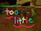 "Too Little" A Short Film "Too Little" A Short Film