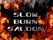 SLOW BURN SALOON